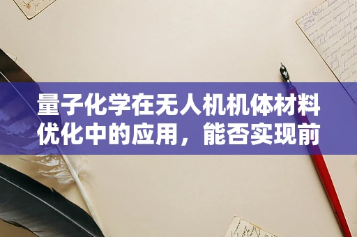 量子化学在无人机机体材料优化中的应用，能否实现前所未有的轻量化与耐久性？
