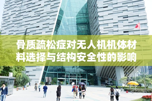 骨质疏松症对无人机机体材料选择与结构安全性的影响