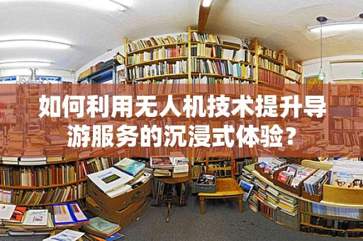 如何利用无人机技术提升导游服务的沉浸式体验？