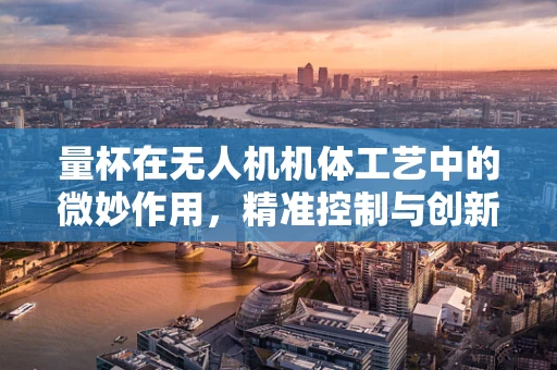 量杯在无人机机体工艺中的微妙作用，精准控制与创新的桥梁