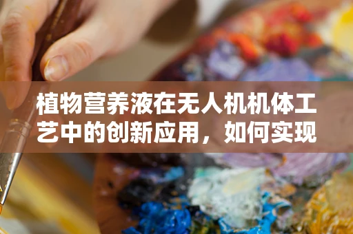 植物营养液在无人机机体工艺中的创新应用，如何实现精准喷洒？