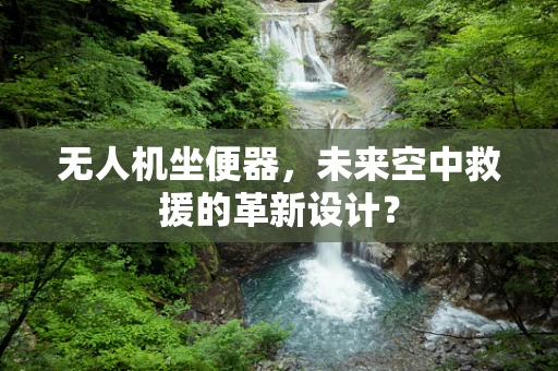 无人机坐便器，未来空中救援的革新设计？