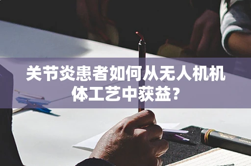 关节炎患者如何从无人机机体工艺中获益？