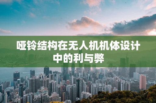 哑铃结构在无人机机体设计中的利与弊