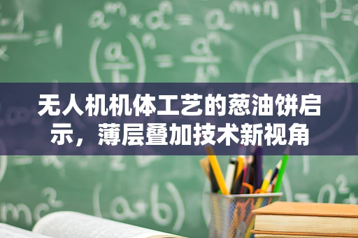 无人机机体工艺的葱油饼启示，薄层叠加技术新视角