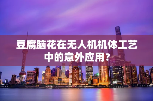 豆腐脑花在无人机机体工艺中的意外应用？