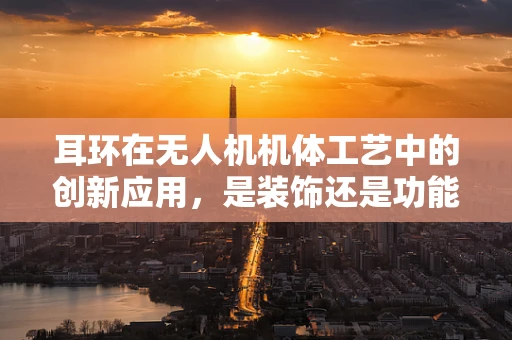 耳环在无人机机体工艺中的创新应用，是装饰还是功能？