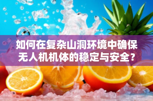 如何在复杂山洞环境中确保无人机机体的稳定与安全？