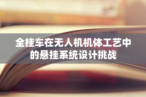 全挂车在无人机机体工艺中的悬挂系统设计挑战