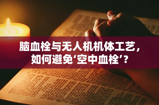 脑血栓与无人机机体工艺，如何避免‘空中血栓’？