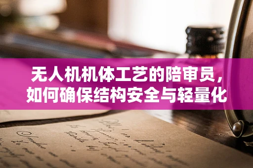 无人机机体工艺的陪审员，如何确保结构安全与轻量化的完美平衡？
