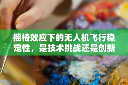 摇椅效应下的无人机飞行稳定性，是技术挑战还是创新机遇？