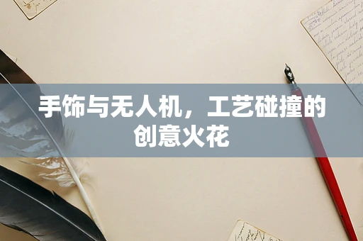 手饰与无人机，工艺碰撞的创意火花