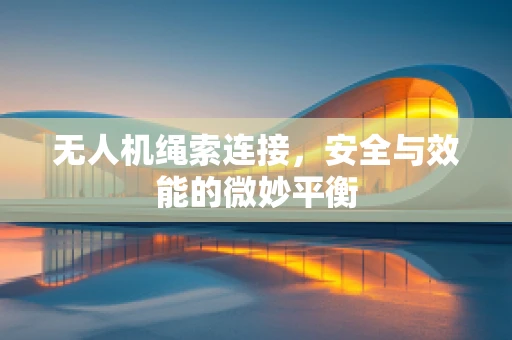 无人机绳索连接，安全与效能的微妙平衡