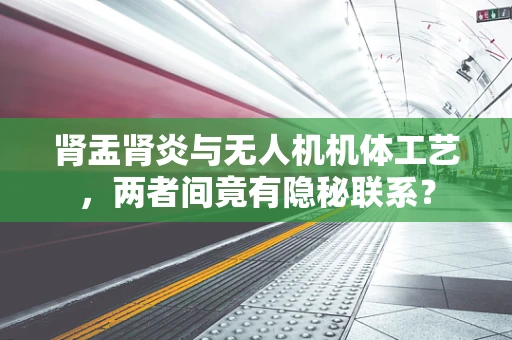 肾盂肾炎与无人机机体工艺，两者间竟有隐秘联系？