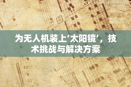 为无人机装上‘太阳镜’，技术挑战与解决方案