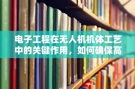 电子工程在无人机机体工艺中的关键作用，如何确保高效稳定的信号传输？