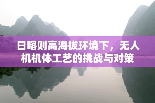 日喀则高海拔环境下，无人机机体工艺的挑战与对策