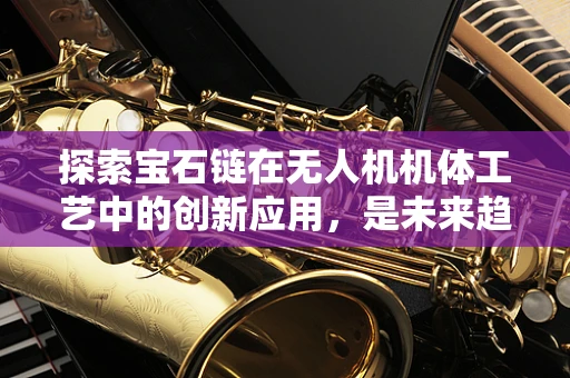 探索宝石链在无人机机体工艺中的创新应用，是未来趋势还是技术陷阱？