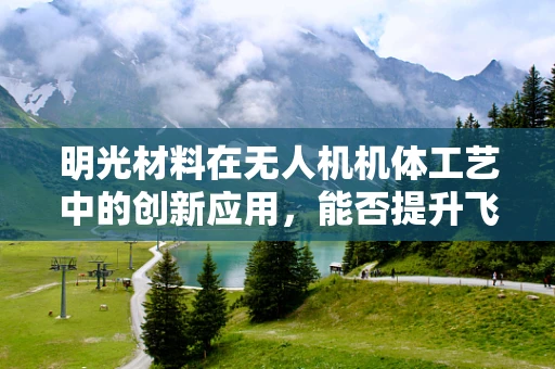 明光材料在无人机机体工艺中的创新应用，能否提升飞行器的隐形性能？