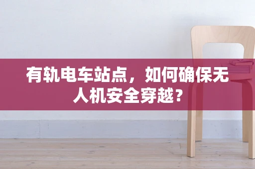 有轨电车站点，如何确保无人机安全穿越？