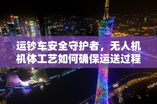 运钞车安全守护者，无人机机体工艺如何确保运送过程中的无懈可击？