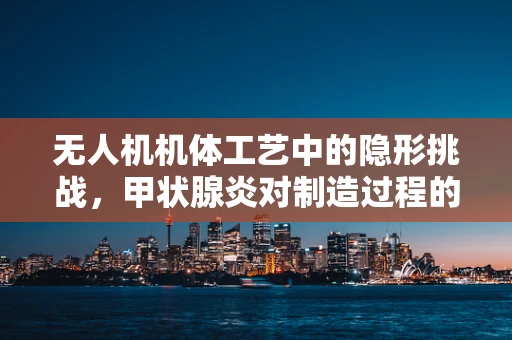无人机机体工艺中的隐形挑战，甲状腺炎对制造过程的影响？