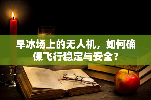 旱冰场上的无人机，如何确保飞行稳定与安全？