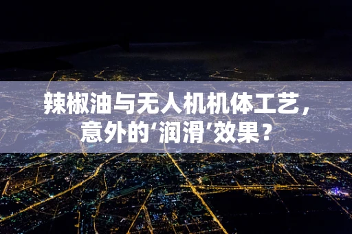 辣椒油与无人机机体工艺，意外的‘润滑’效果？