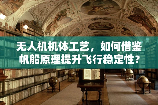 无人机机体工艺，如何借鉴帆船原理提升飞行稳定性？
