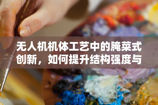 无人机机体工艺中的腌菜式创新，如何提升结构强度与轻量化的完美平衡？
