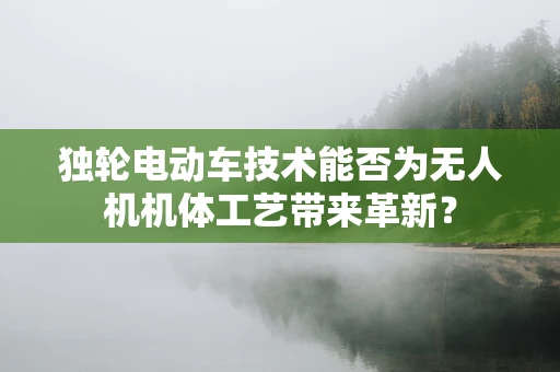 独轮电动车技术能否为无人机机体工艺带来革新？