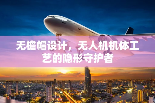 无檐帽设计，无人机机体工艺的隐形守护者