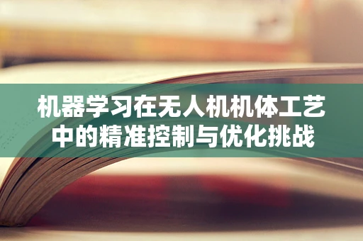 机器学习在无人机机体工艺中的精准控制与优化挑战