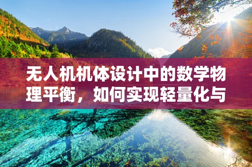 无人机机体设计中的数学物理平衡，如何实现轻量化与强度的完美结合？