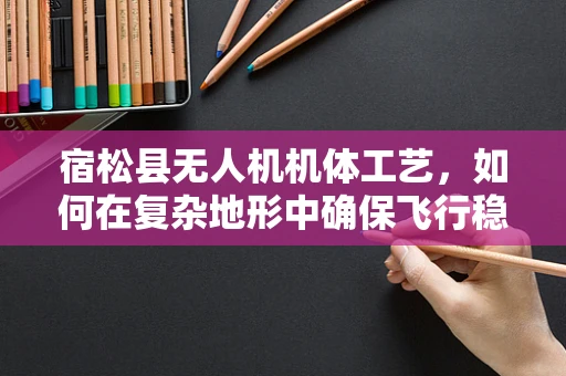 宿松县无人机机体工艺，如何在复杂地形中确保飞行稳定性？