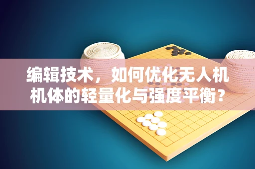 编辑技术，如何优化无人机机体的轻量化与强度平衡？