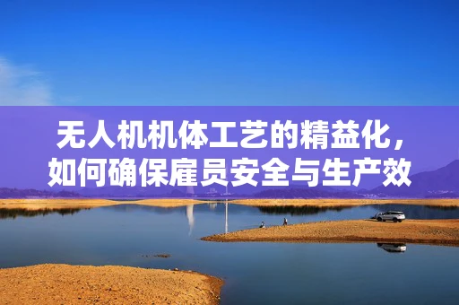 无人机机体工艺的精益化，如何确保雇员安全与生产效率的双重提升？