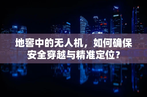 地窖中的无人机，如何确保安全穿越与精准定位？
