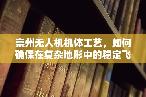 崇州无人机机体工艺，如何确保在复杂地形中的稳定飞行？