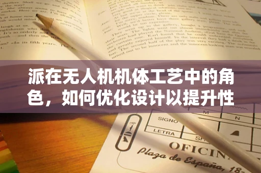 派在无人机机体工艺中的角色，如何优化设计以提升性能？