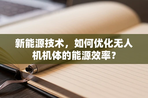 新能源技术，如何优化无人机机体的能源效率？