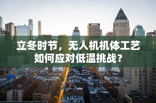 立冬时节，无人机机体工艺如何应对低温挑战？