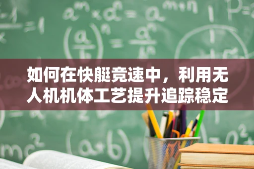 如何在快艇竞速中，利用无人机机体工艺提升追踪稳定性？