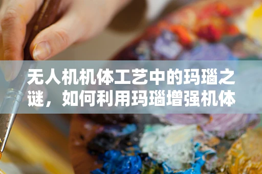 无人机机体工艺中的玛瑙之谜，如何利用玛瑙增强机体强度？