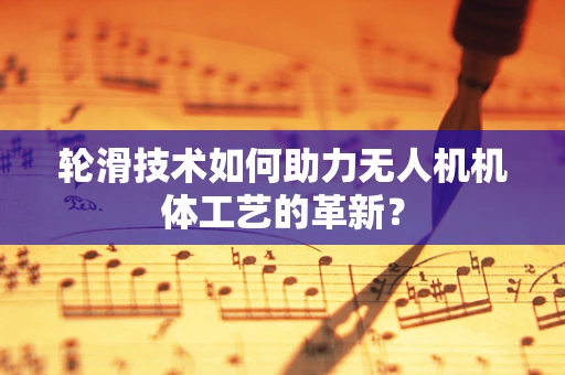 轮滑技术如何助力无人机机体工艺的革新？