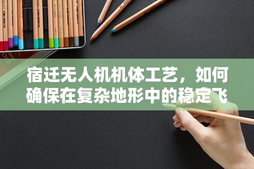 宿迁无人机机体工艺，如何确保在复杂地形中的稳定飞行？
