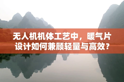 无人机机体工艺中，暖气片设计如何兼顾轻量与高效？