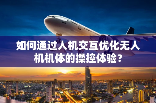 如何通过人机交互优化无人机机体的操控体验？