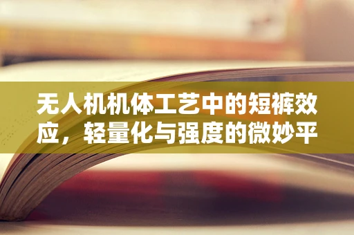 无人机机体工艺中的短裤效应，轻量化与强度的微妙平衡